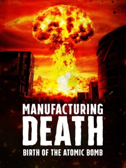 Watch Manufacturing Death: Birth of the Atom Bomb Movies for Free